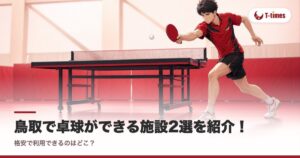 鳥取で卓球ができる施設2選を紹介！格安で利用できるのはどこ？