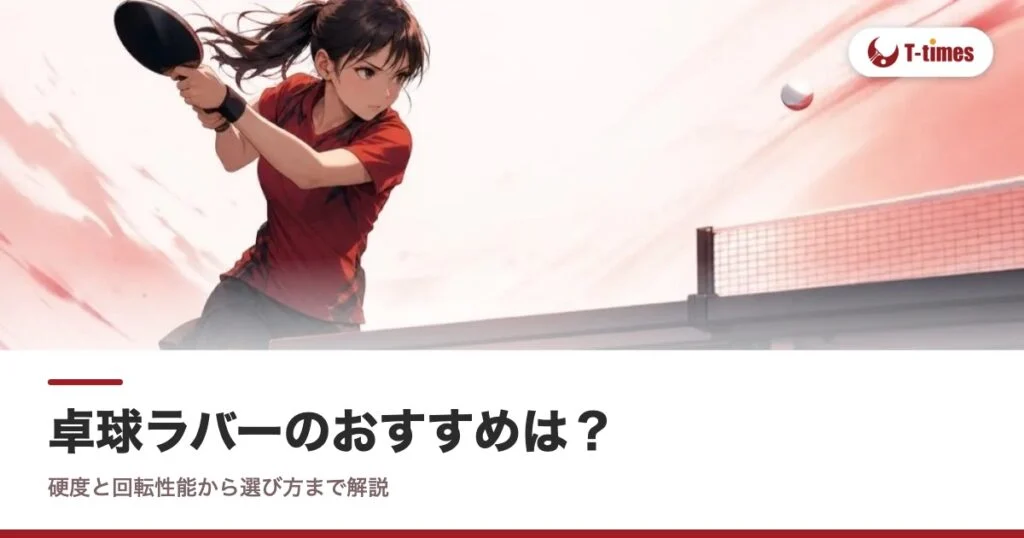 卓球ラバーのおすすめは？硬度と回転性能から選び方まで解説