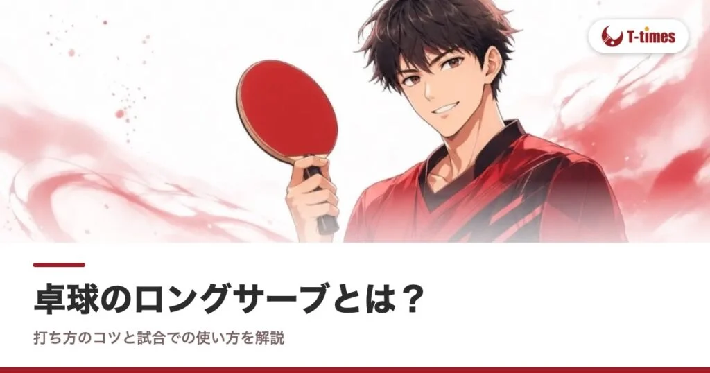 卓球のロングサーブとは？打ち方のコツと試合での使い方を解説