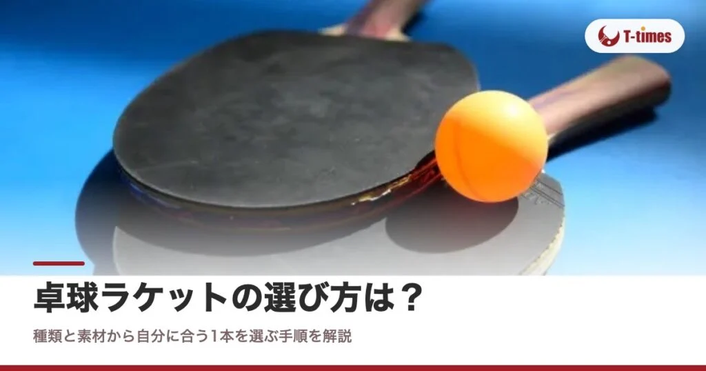 卓球ラケットの選び方は？種類と素材から自分に合う1本を選ぶ手順を解説