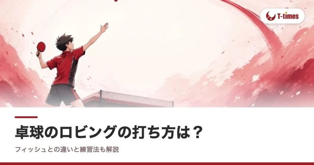 卓球のロビングの打ち方は？フィッシュとの違いと練習法も解説