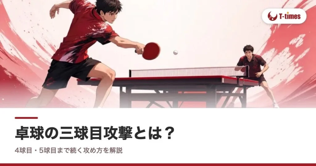 卓球の三球目攻撃とは？4球目・5球目まで続く攻め方を解説