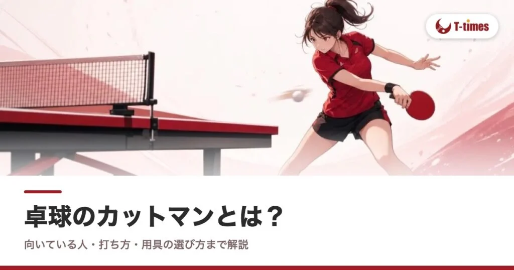 卓球のカットマンとは？向いている人・打ち方・用具の選び方まで解説